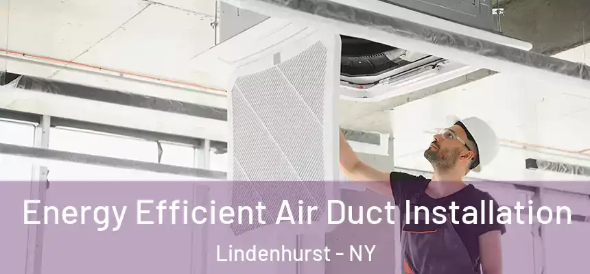  Energy Efficient Air Duct Installation Lindenhurst - NY